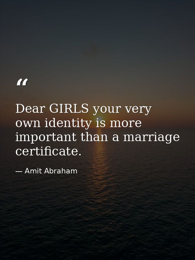 Dear GIRLS your very own identity is more important than a marriage certificate. — Amit Abraham