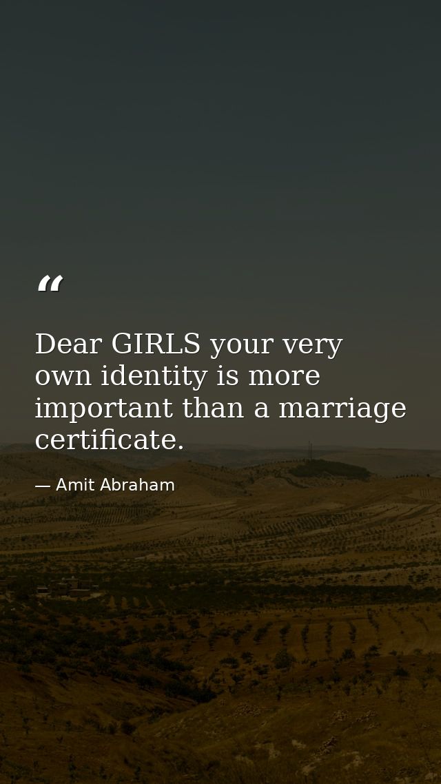 Dear GIRLS your very own identity is more important than a marriage certificate. — Amit Abraham