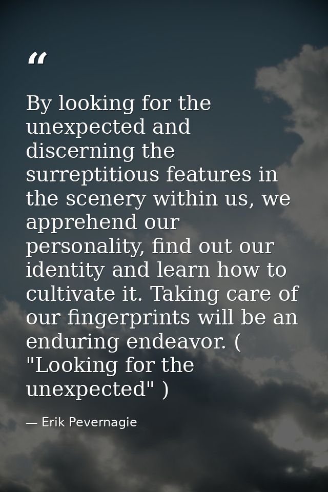 By looking for the unexpected and discerning the surreptitious features in the scenery within us, we apprehend our perso — Erik Pevernagie
