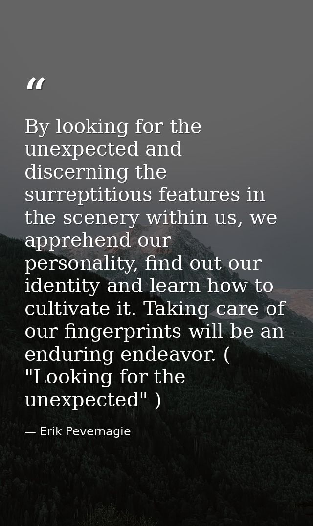 By looking for the unexpected and discerning the surreptitious features in the scenery within us, we apprehend our perso — Erik Pevernagie