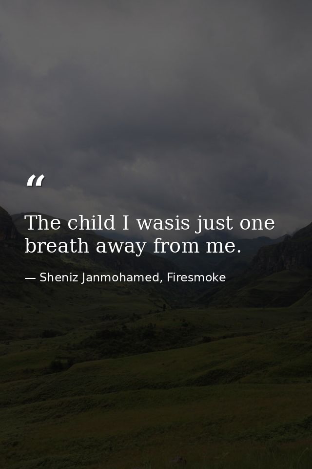 The child I wasis just one breath away from me. — Sheniz Janmohamed, Firesmoke