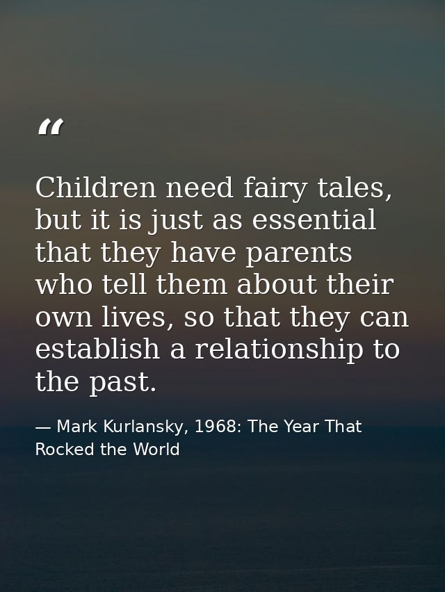 Children need fairy tales, but it is just as essential that they have parents who tell them about their own lives, so th — Mark Kurlansky, 1968: The Year That Rocked the World