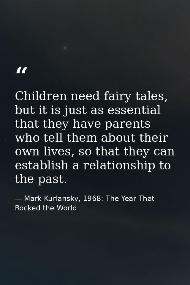 Children need fairy tales, but it is just as essential that they have parents who tell them about their own lives, so th — Mark Kurlansky, 1968: The Year That Rocked the World