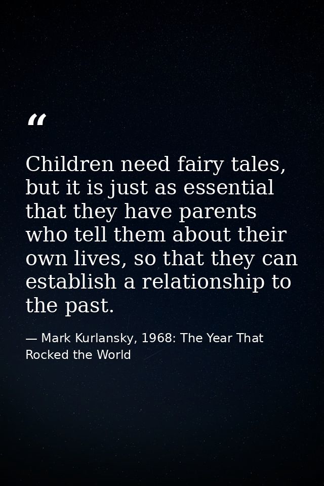 Children need fairy tales, but it is just as essential that they have parents who tell them about their own lives, so th — Mark Kurlansky, 1968: The Year That Rocked the World