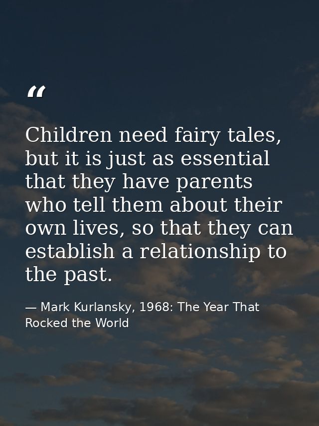 Children need fairy tales, but it is just as essential that they have parents who tell them about their own lives, so th — Mark Kurlansky, 1968: The Year That Rocked the World