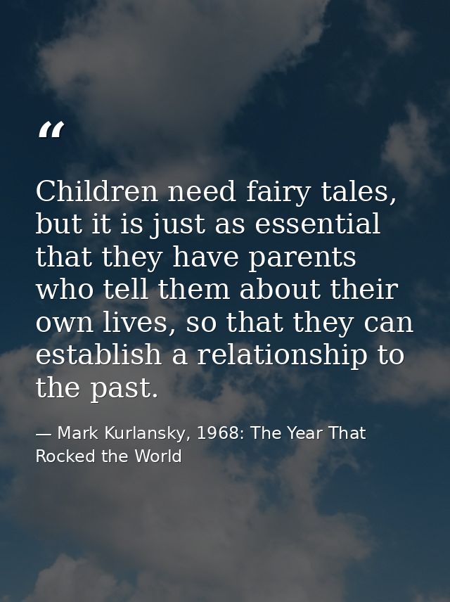 Children need fairy tales, but it is just as essential that they have parents who tell them about their own lives, so th — Mark Kurlansky, 1968: The Year That Rocked the World