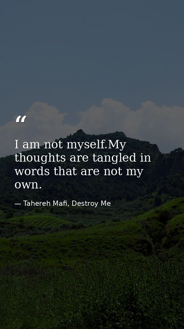 I am not myself.My thoughts are tangled in words that are not my own. — Tahereh Mafi, Destroy Me