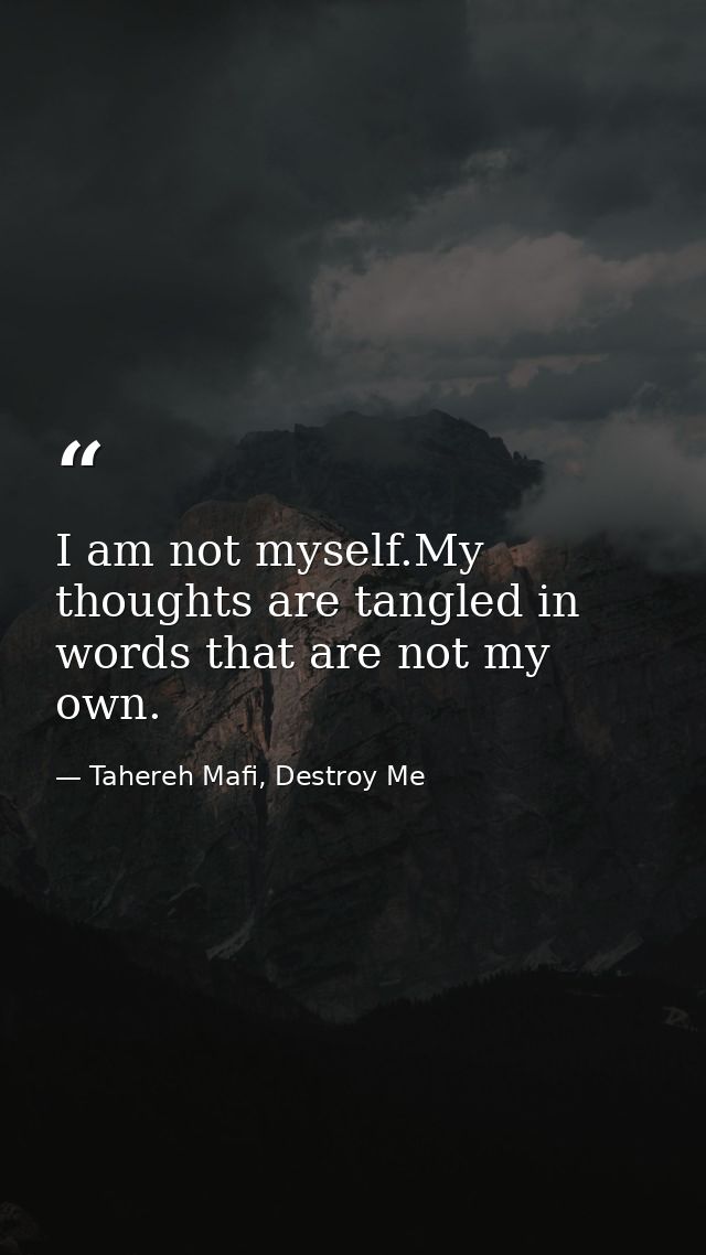 I am not myself.My thoughts are tangled in words that are not my own. — Tahereh Mafi, Destroy Me