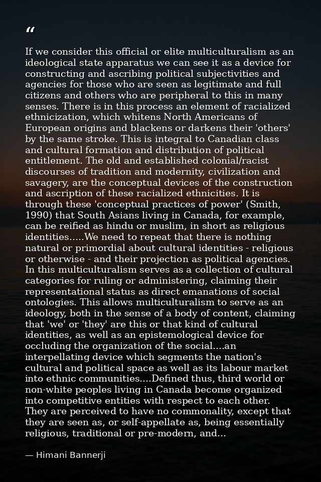If we consider this official or elite multiculturalism as an ideological state apparatus we can see it as a device for c — Himani Bannerji