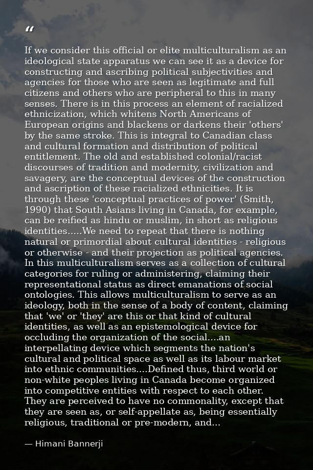 If we consider this official or elite multiculturalism as an ideological state apparatus we can see it as a device for c — Himani Bannerji