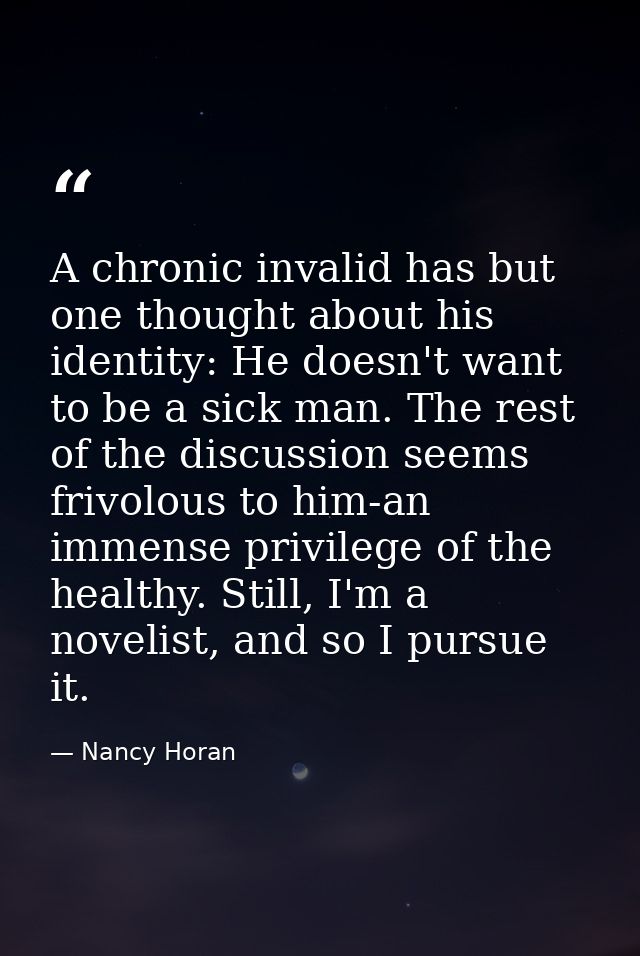 A chronic invalid has but one thought about his identity: He doesn't want to be a sick man. The rest of the discussion s — Nancy Horan