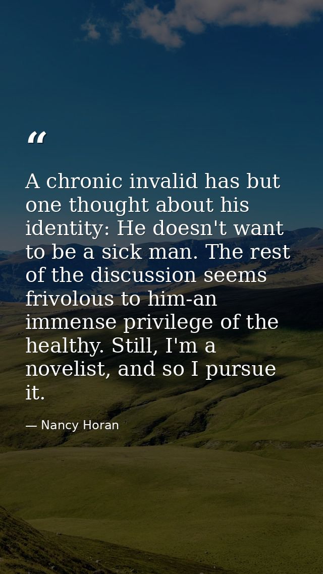 A chronic invalid has but one thought about his identity: He doesn't want to be a sick man. The rest of the discussion s — Nancy Horan