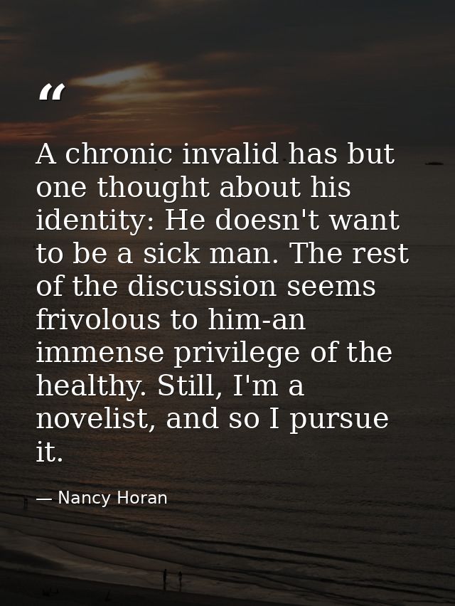 A chronic invalid has but one thought about his identity: He doesn't want to be a sick man. The rest of the discussion s — Nancy Horan