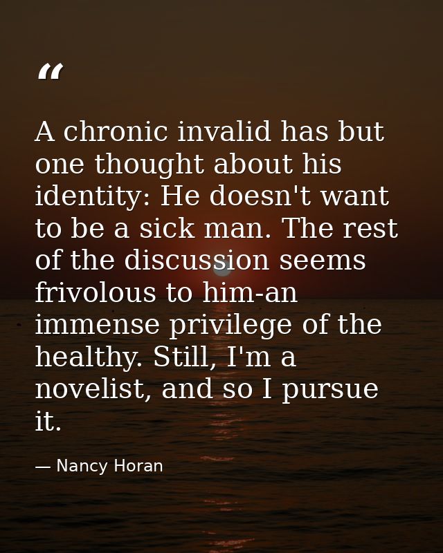 A chronic invalid has but one thought about his identity: He doesn't want to be a sick man. The rest of the discussion s — Nancy Horan