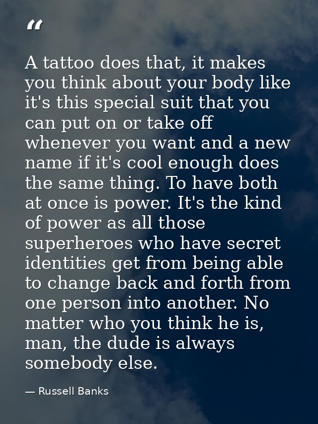 A tattoo does that, it makes you think about your body like it's this special suit that you can put on or take off whene — Russell Banks