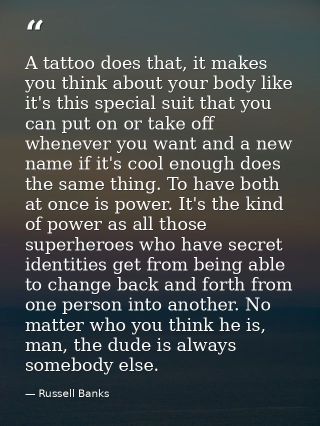 A tattoo does that, it makes you think about your body like it's this special suit that you can put on or take off whene — Russell Banks