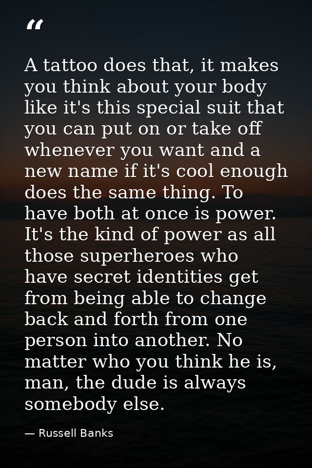 A tattoo does that, it makes you think about your body like it's this special suit that you can put on or take off whene — Russell Banks