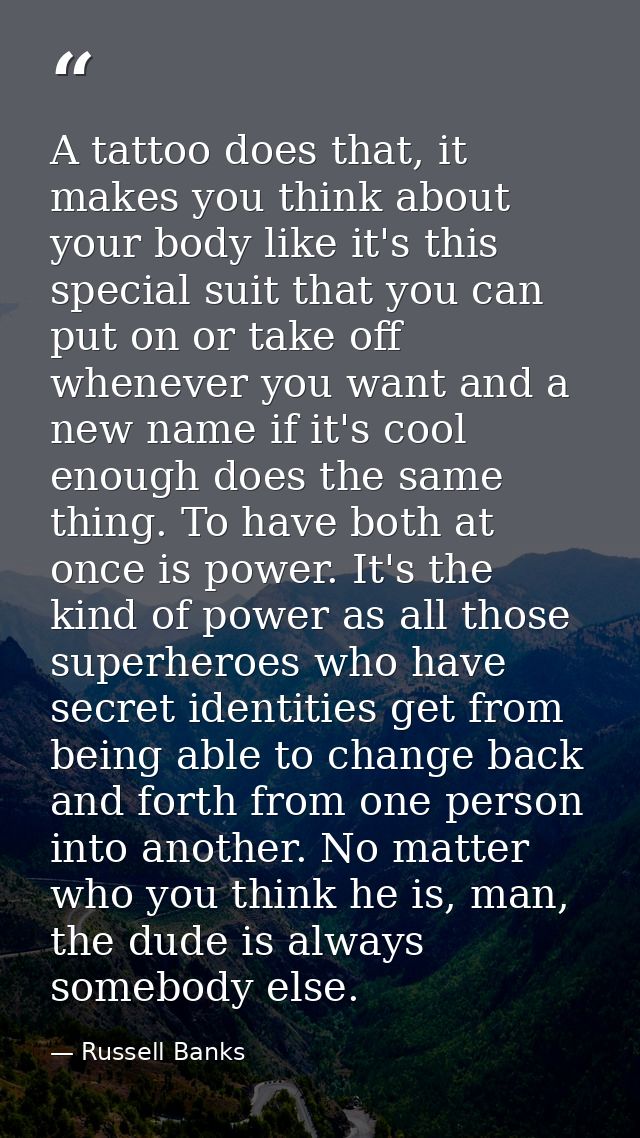 A tattoo does that, it makes you think about your body like it's this special suit that you can put on or take off whene — Russell Banks