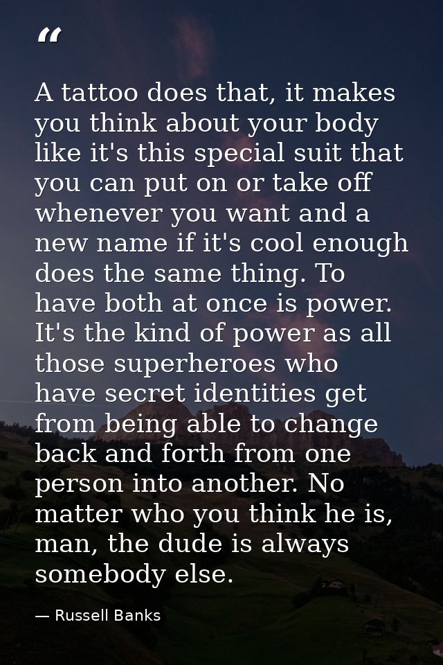 A tattoo does that, it makes you think about your body like it's this special suit that you can put on or take off whene — Russell Banks