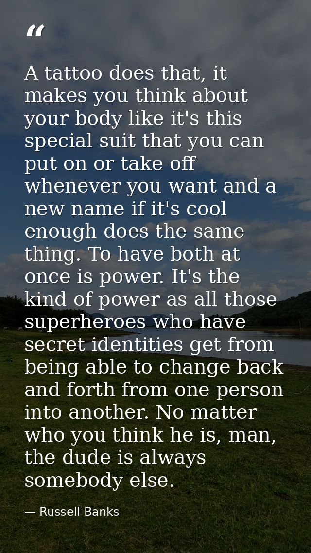 A tattoo does that, it makes you think about your body like it's this special suit that you can put on or take off whene — Russell Banks