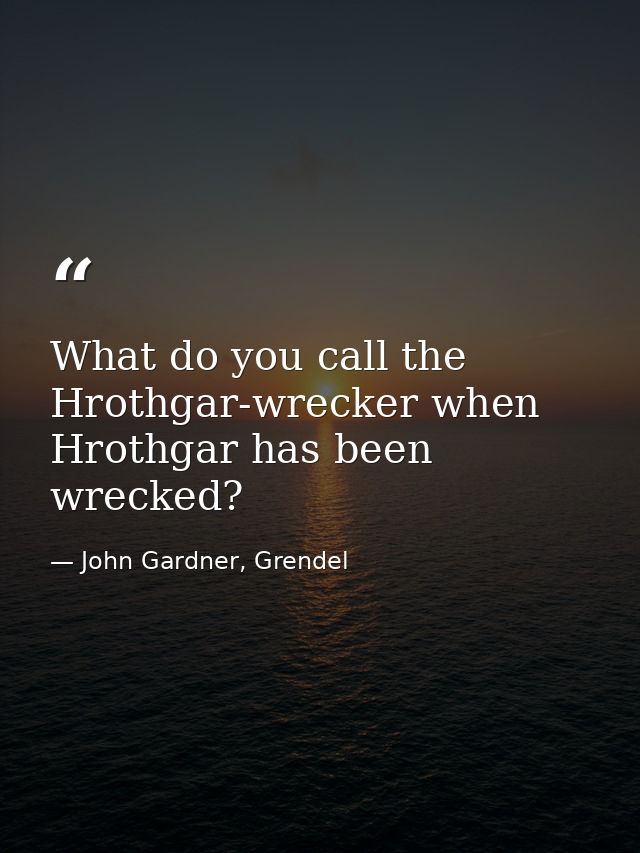 What do you call the Hrothgar-wrecker when Hrothgar has been wrecked? — John Gardner, Grendel