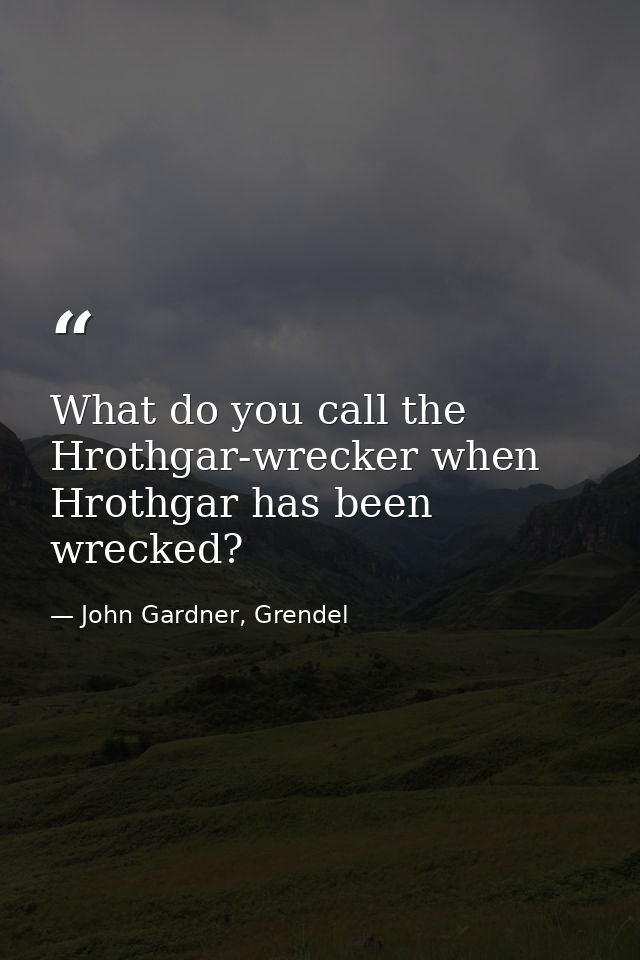 What do you call the Hrothgar-wrecker when Hrothgar has been wrecked? — John Gardner, Grendel