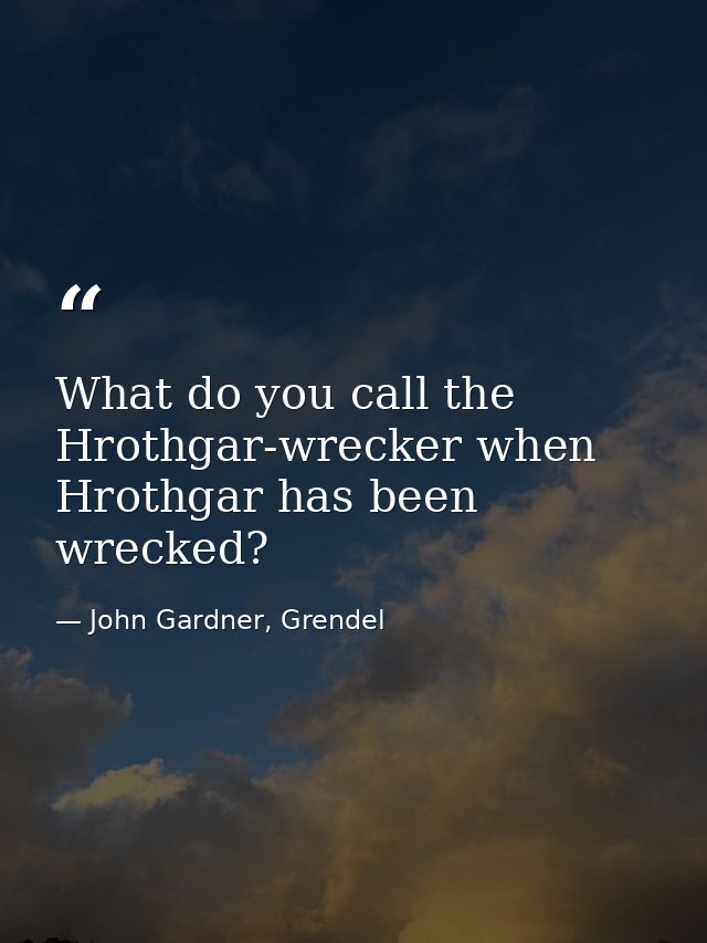 What do you call the Hrothgar-wrecker when Hrothgar has been wrecked? — John Gardner, Grendel