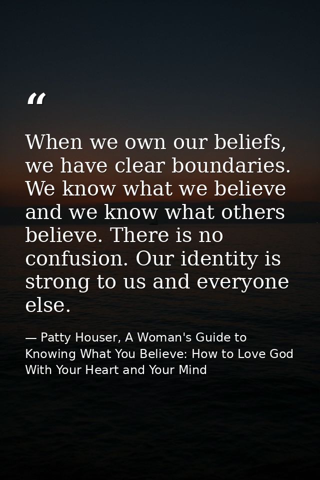When we own our beliefs, we have clear boundaries. We know what we believe and we know what others believe. There is no  — Patty Houser, A Woman's Guide to Knowing What You Believe: How to Love God With Your Heart and Your Mind