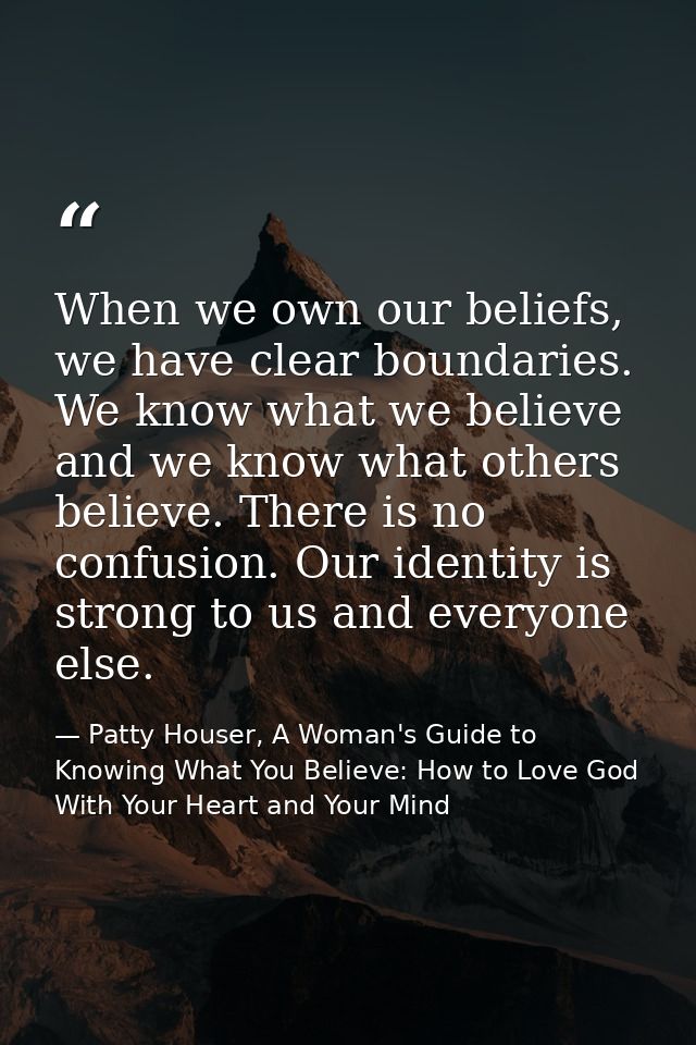 When we own our beliefs, we have clear boundaries. We know what we believe and we know what others believe. There is no  — Patty Houser, A Woman's Guide to Knowing What You Believe: How to Love God With Your Heart and Your Mind