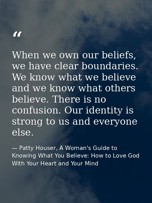 When we own our beliefs, we have clear boundaries. We know what we believe and we know what others believe. There is no  — Patty Houser, A Woman's Guide to Knowing What You Believe: How to Love God With Your Heart and Your Mind