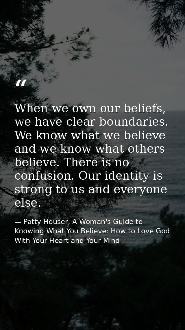 When we own our beliefs, we have clear boundaries. We know what we believe and we know what others believe. There is no  — Patty Houser, A Woman's Guide to Knowing What You Believe: How to Love God With Your Heart and Your Mind