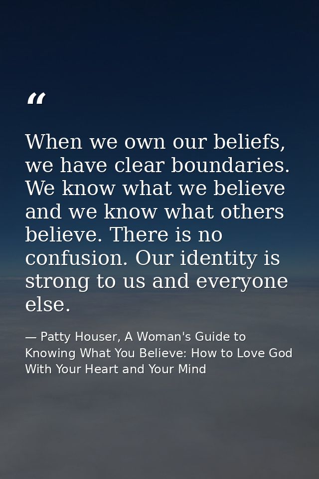 When we own our beliefs, we have clear boundaries. We know what we believe and we know what others believe. There is no  — Patty Houser, A Woman's Guide to Knowing What You Believe: How to Love God With Your Heart and Your Mind