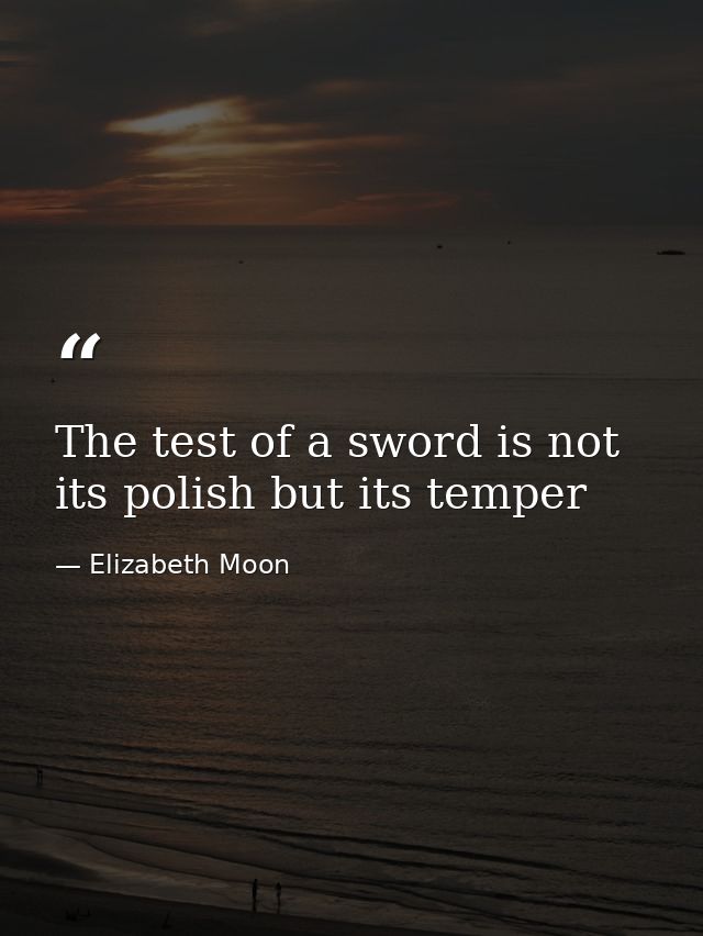 The test of a sword is not its polish but its temper — Elizabeth Moon