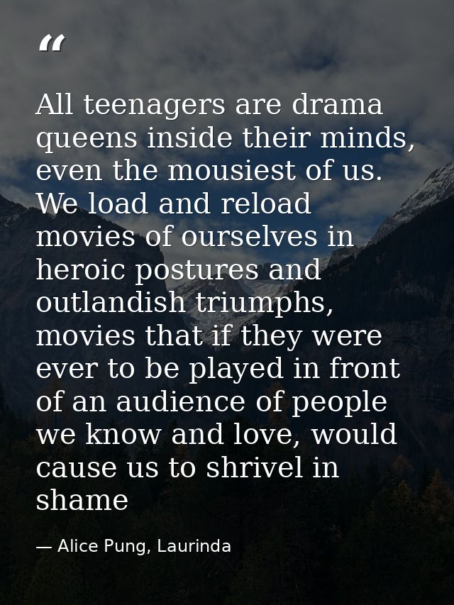 All teenagers are drama queens inside their minds, even the mousiest of us. We load and reload movies of ourselves in he — Alice Pung, Laurinda