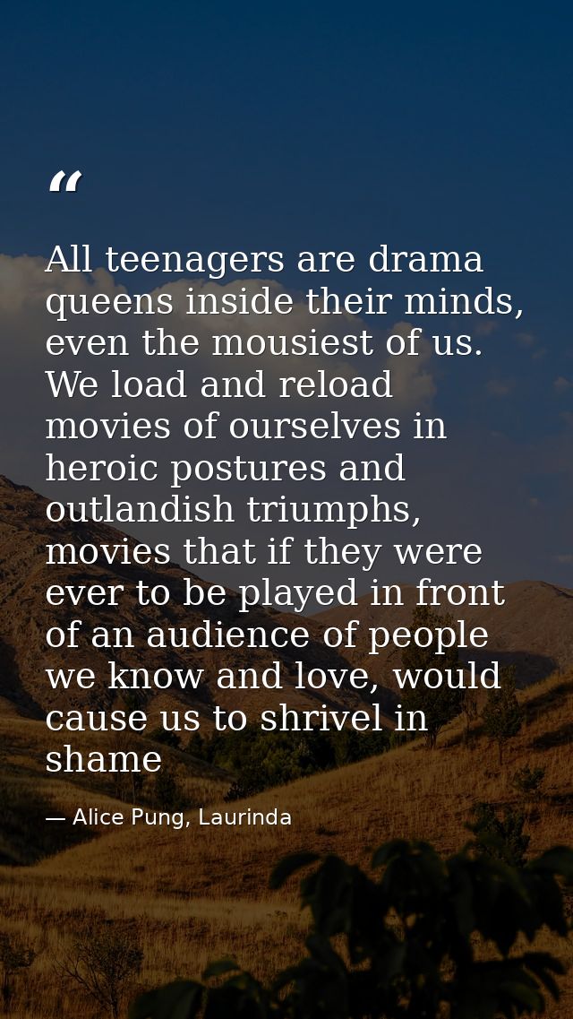 All teenagers are drama queens inside their minds, even the mousiest of us. We load and reload movies of ourselves in he — Alice Pung, Laurinda