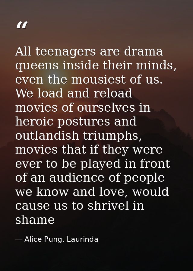 All teenagers are drama queens inside their minds, even the mousiest of us. We load and reload movies of ourselves in he — Alice Pung, Laurinda