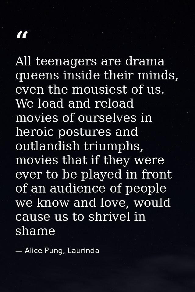 All teenagers are drama queens inside their minds, even the mousiest of us. We load and reload movies of ourselves in he — Alice Pung, Laurinda