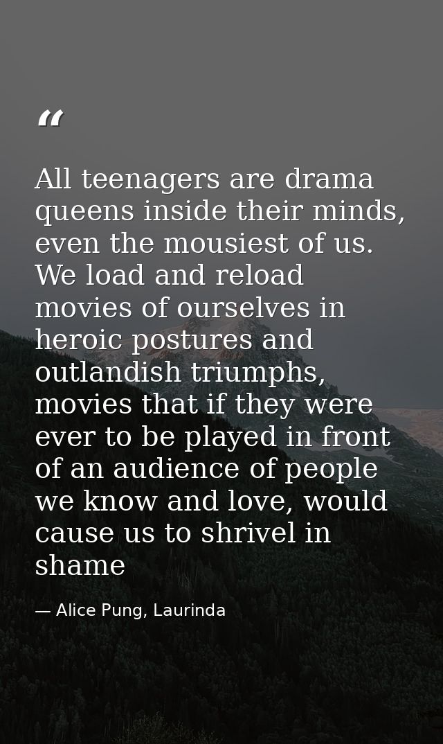 All teenagers are drama queens inside their minds, even the mousiest of us. We load and reload movies of ourselves in he — Alice Pung, Laurinda