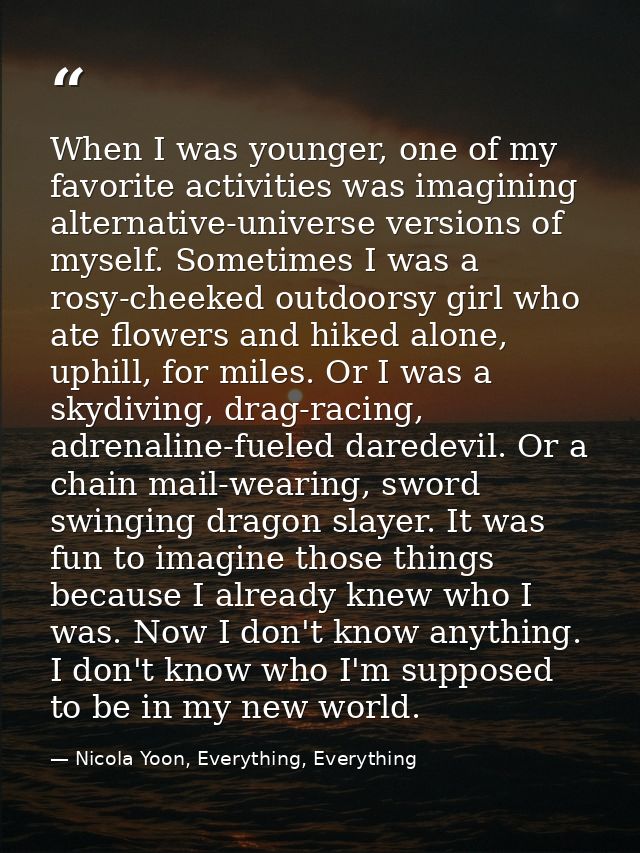 When I was younger, one of my favorite activities was imagining alternative-universe versions of myself. Sometimes I was — Nicola Yoon, Everything, Everything