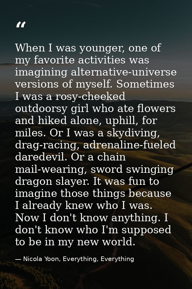 When I was younger, one of my favorite activities was imagining alternative-universe versions of myself. Sometimes I was — Nicola Yoon, Everything, Everything