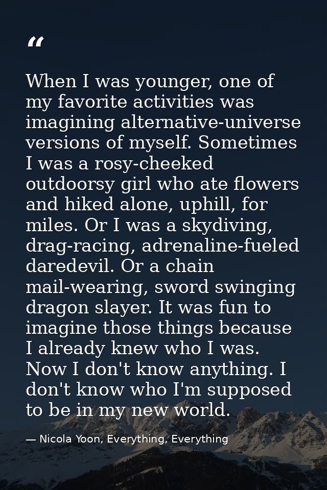 When I was younger, one of my favorite activities was imagining alternative-universe versions of myself. Sometimes I was — Nicola Yoon, Everything, Everything