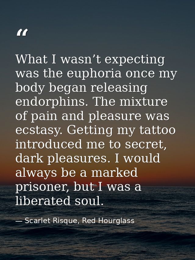 What I wasn’t expecting was the euphoria once my body began releasing endorphins. The mixture of pain and pleasure was e — Scarlet Risque, Red Hourglass