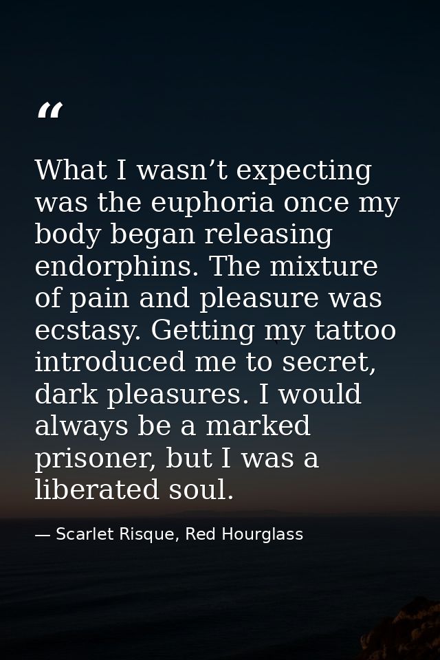 What I wasn’t expecting was the euphoria once my body began releasing endorphins. The mixture of pain and pleasure was e — Scarlet Risque, Red Hourglass