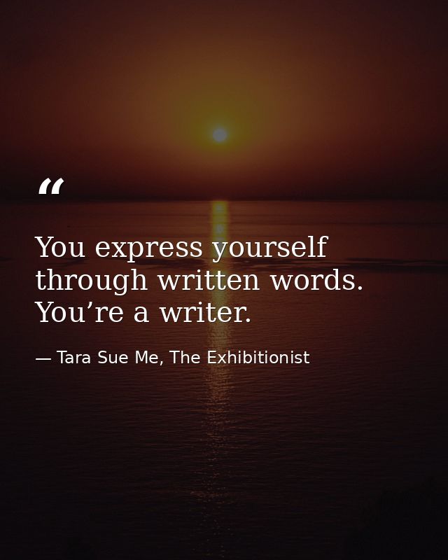 You express yourself through written words. You’re a writer. — Tara Sue Me, The Exhibitionist