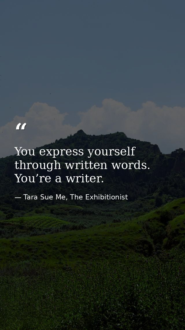 You express yourself through written words. You’re a writer. — Tara Sue Me, The Exhibitionist