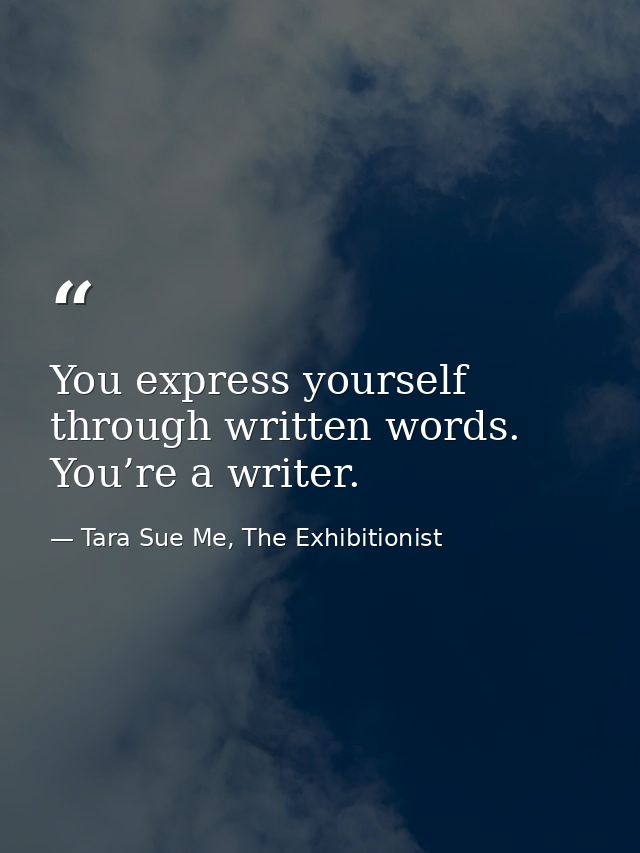 You express yourself through written words. You’re a writer. — Tara Sue Me, The Exhibitionist