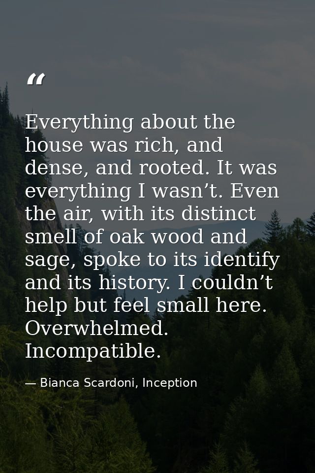 Everything about the house was rich, and dense, and rooted. It was everything I wasn’t. Even the air, with its distinct  — Bianca Scardoni, Inception