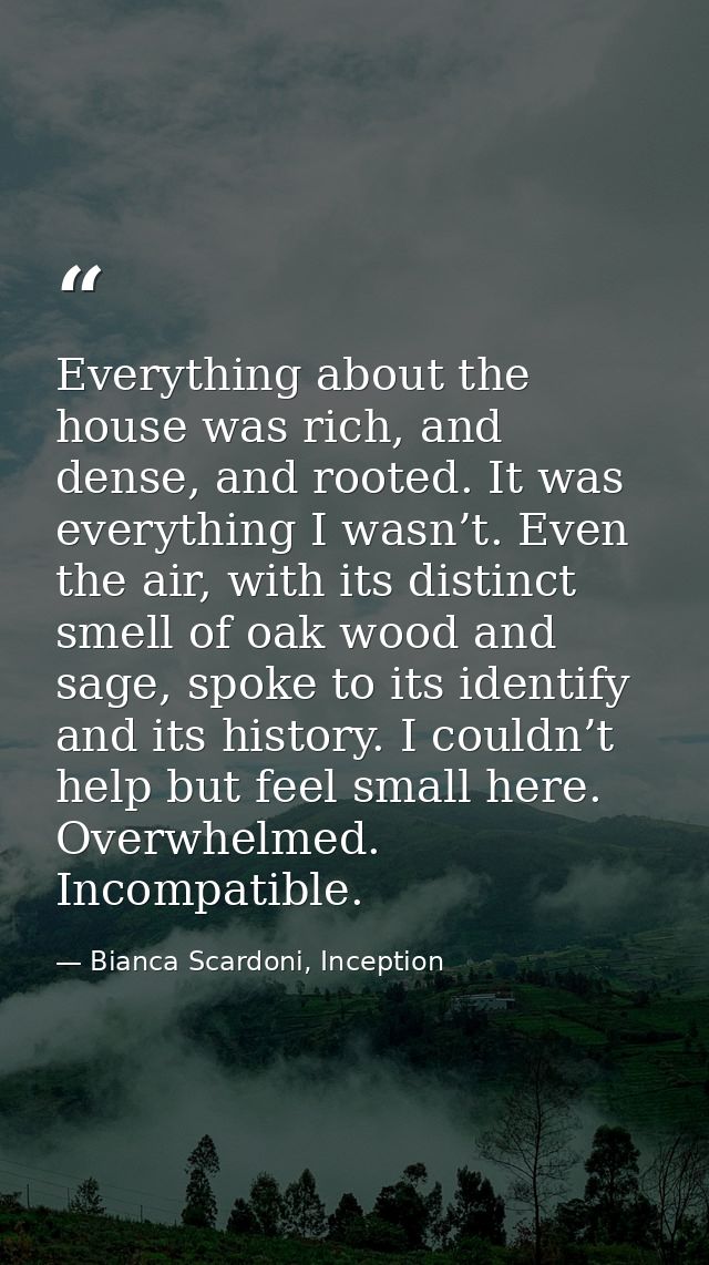 Everything about the house was rich, and dense, and rooted. It was everything I wasn’t. Even the air, with its distinct  — Bianca Scardoni, Inception