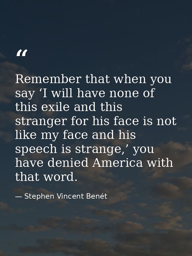 Remember that when you say ‘I will have none of this exile and this stranger for his face is not like my face and his sp — Stephen Vincent Benét