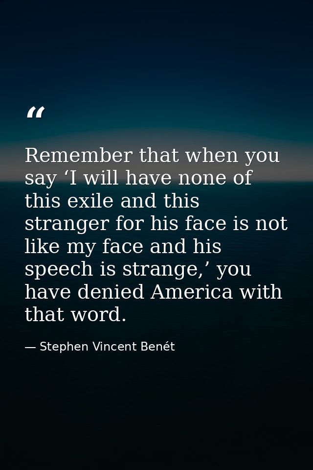 Remember that when you say ‘I will have none of this exile and this stranger for his face is not like my face and his sp — Stephen Vincent Benét